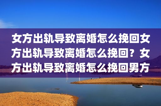 女方出轨导致离婚怎么挽回女方出轨导致离婚怎么挽回？女方出轨导致离婚怎么挽回男方
