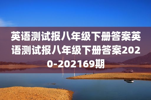 英语测试报八年级下册答案英语测试报八年级下册答案2020-202169期
