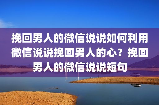挽回男人的微信说说如何利用微信说说挽回男人的心？挽回男人的微信说说短句