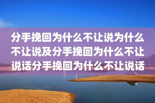 分手挽回为什么不让说为什么不让说及分手挽回为什么不让说话分手挽回为什么不让说话
