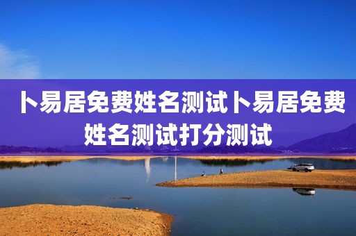 卜易居免费姓名测试卜易居免费姓名测试打分测试