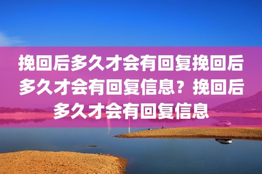 挽回后多久才会有回复挽回后多久才会有回复信息？挽回后多久才会有回复信息