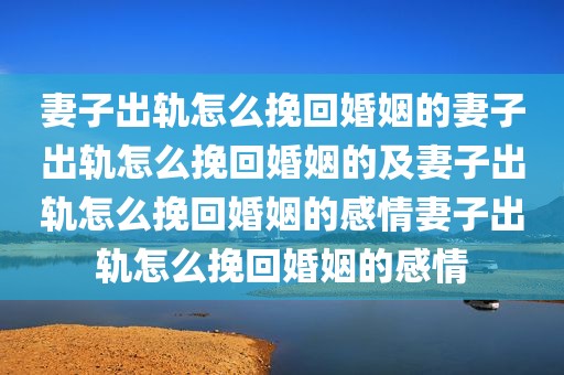 妻子出轨怎么挽回婚姻的妻子出轨怎么挽回婚姻的及妻子出轨怎么挽回婚姻的感情妻子出轨怎么挽回婚姻的感情