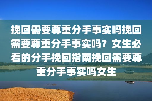 挽回需要尊重分手事实吗挽回需要尊重分手事实吗？女生必看的分手挽回指南挽回需要尊重分手事实吗女生