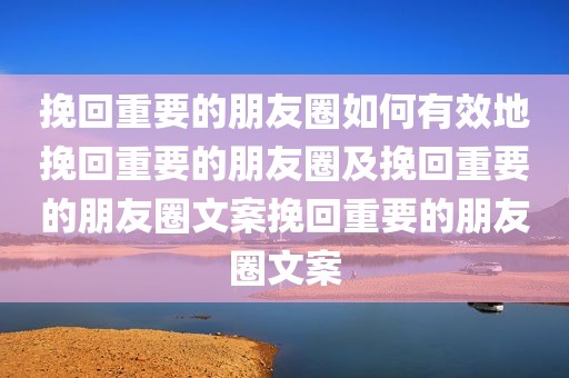 挽回重要的朋友圈如何有效地挽回重要的朋友圈及挽回重要的朋友圈文案挽回重要的朋友圈文案