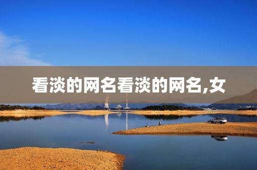 看淡的网名看淡的网名,女
