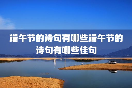端午节的诗句有哪些端午节的诗句有哪些佳句