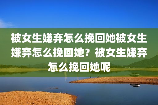 被女生嫌弃怎么挽回她被女生嫌弃怎么挽回她？被女生嫌弃怎么挽回她呢