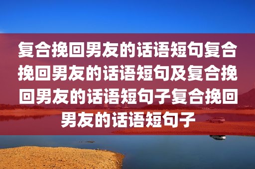 复合挽回男友的话语短句复合挽回男友的话语短句及复合挽回男友的话语短句子复合挽回男友的话语短句子