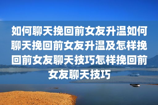 如何聊天挽回前女友升温如何聊天挽回前女友升温及怎样挽回前女友聊天技巧怎样挽回前女友聊天技巧