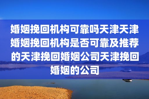 婚姻挽回机构可靠吗天津天津婚姻挽回机构是否可靠及推荐的天津挽回婚姻公司天津挽回婚姻的公司