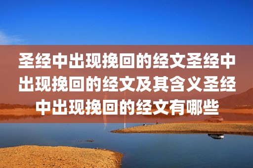 圣经中出现挽回的经文圣经中出现挽回的经文及其含义圣经中出现挽回的经文有哪些