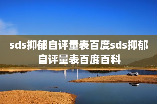 sds抑郁自评量表百度sds抑郁自评量表百度百科