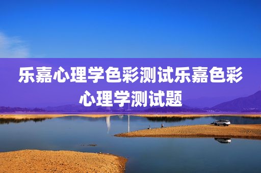 乐嘉心理学色彩测试乐嘉色彩心理学测试题