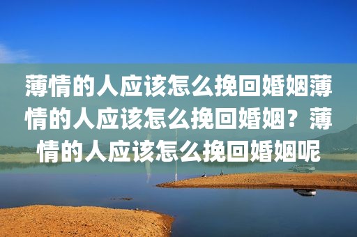 薄情的人应该怎么挽回婚姻薄情的人应该怎么挽回婚姻？薄情的人应该怎么挽回婚姻呢