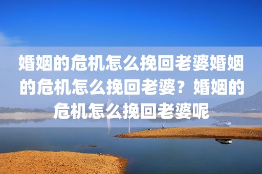 婚姻的危机怎么挽回老婆婚姻的危机怎么挽回老婆？婚姻的危机怎么挽回老婆呢