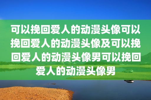 可以挽回爱人的动漫头像可以挽回爱人的动漫头像及可以挽回爱人的动漫头像男可以挽回爱人的动漫头像男