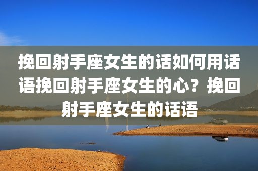 挽回射手座女生的话如何用话语挽回射手座女生的心？挽回射手座女生的话语