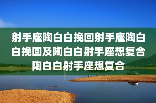 射手座陶白白挽回射手座陶白白挽回及陶白白射手座想复合陶白白射手座想复合