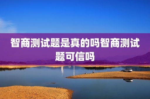 智商测试题是真的吗智商测试题可信吗