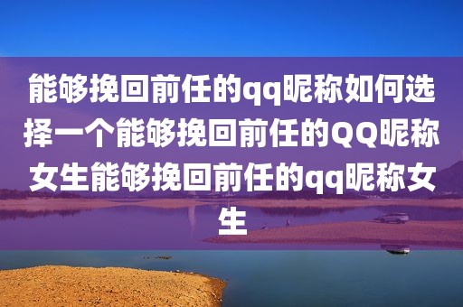能够挽回前任的qq昵称如何选择一个能够挽回前任的QQ昵称女生能够挽回前任的qq昵称女生