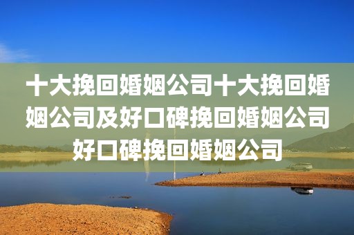 十大挽回婚姻公司十大挽回婚姻公司及好口碑挽回婚姻公司好口碑挽回婚姻公司