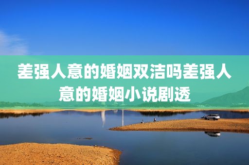 差强人意的婚姻双洁吗差强人意的婚姻小说剧透