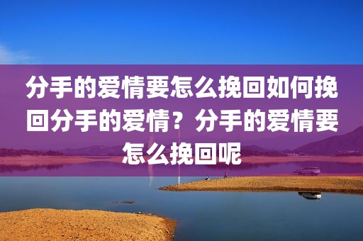 分手的爱情要怎么挽回如何挽回分手的爱情？分手的爱情要怎么挽回呢