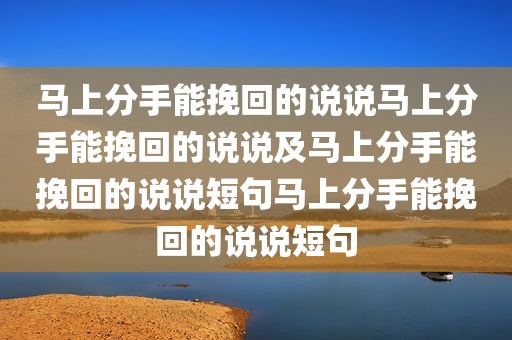 马上分手能挽回的说说马上分手能挽回的说说及马上分手能挽回的说说短句马上分手能挽回的说说短句