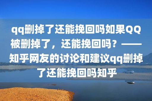 qq删掉了还能挽回吗如果QQ被删掉了，还能挽回吗？——知乎网友的讨论和建议qq删掉了还能挽回吗知乎