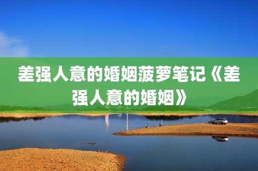 差强人意的婚姻菠萝笔记《差强人意的婚姻》