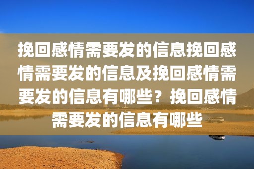 挽回感情需要发的信息挽回感情需要发的信息及挽回感情需要发的信息有哪些？挽回感情需要发的信息有哪些