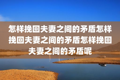 怎样挽回夫妻之间的矛盾怎样挽回夫妻之间的矛盾怎样挽回夫妻之间的矛盾呢