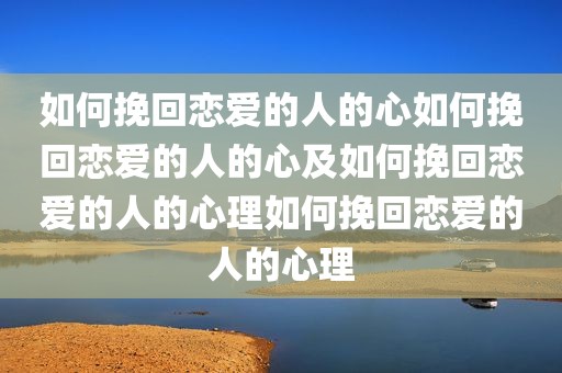 如何挽回恋爱的人的心如何挽回恋爱的人的心及如何挽回恋爱的人的心理如何挽回恋爱的人的心理