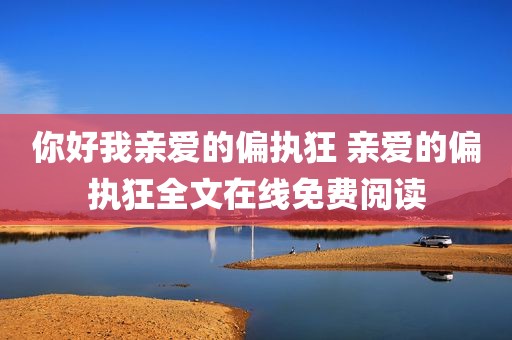 你好我亲爱的偏执狂 亲爱的偏执狂全文在线免费阅读