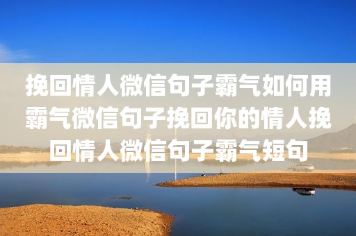 挽回情人微信句子霸气如何用霸气微信句子挽回你的情人挽回情人微信句子霸气短句