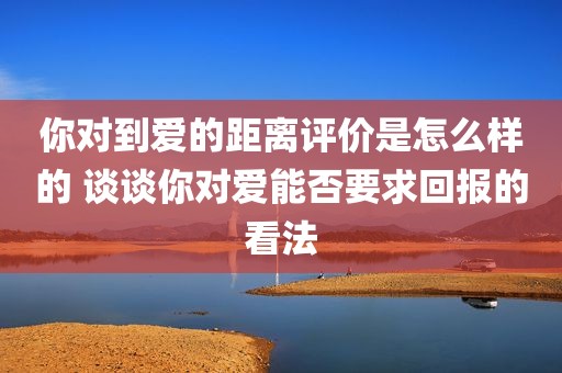 你对到爱的距离评价是怎么样的 谈谈你对爱能否要求回报的看法