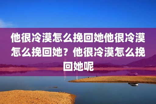 他很冷漠怎么挽回她他很冷漠怎么挽回她？他很冷漠怎么挽回她呢