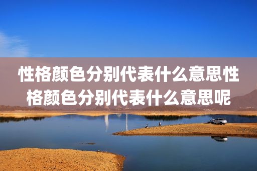 性格颜色分别代表什么意思性格颜色分别代表什么意思呢