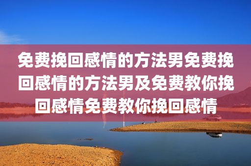 免费挽回感情的方法男免费挽回感情的方法男及免费教你挽回感情免费教你挽回感情