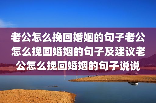 老公怎么挽回婚姻的句子老公怎么挽回婚姻的句子及建议老公怎么挽回婚姻的句子说说