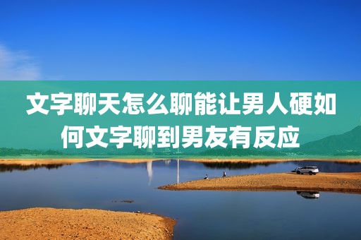 文字聊天怎么聊能让男人硬如何文字聊到男友有反应