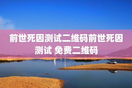 前世死因测试二维码前世死因测试 免费二维码