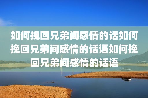 如何挽回兄弟间感情的话如何挽回兄弟间感情的话语如何挽回兄弟间感情的话语