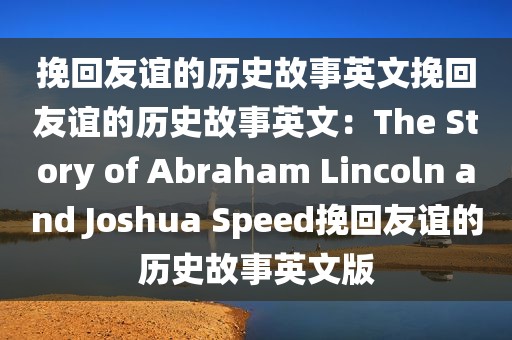 挽回友谊的历史故事英文挽回友谊的历史故事英文：The Story of Abraham Lincoln and Joshua Speed挽回友谊的历史故事英文版