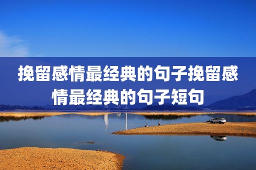 挽留感情最经典的句子挽留感情最经典的句子短句