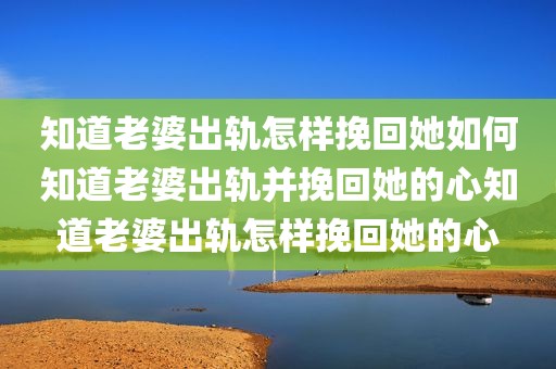 知道老婆出轨怎样挽回她如何知道老婆出轨并挽回她的心知道老婆出轨怎样挽回她的心