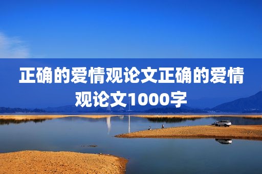 正确的爱情观论文正确的爱情观论文1000字