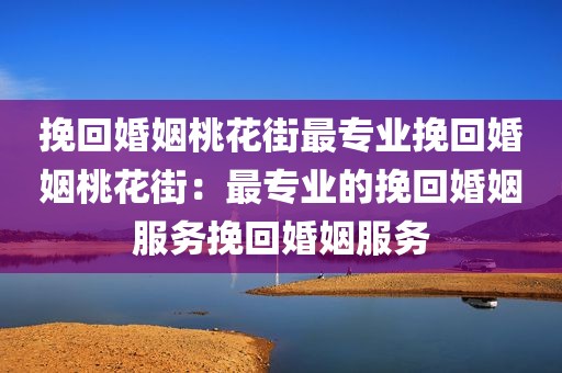 挽回婚姻桃花街最专业挽回婚姻桃花街：最专业的挽回婚姻服务挽回婚姻服务