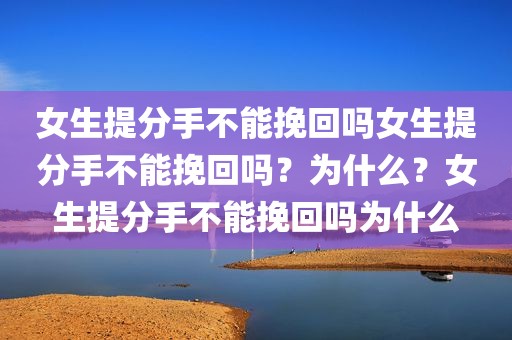 女生提分手不能挽回吗女生提分手不能挽回吗？为什么？女生提分手不能挽回吗为什么
